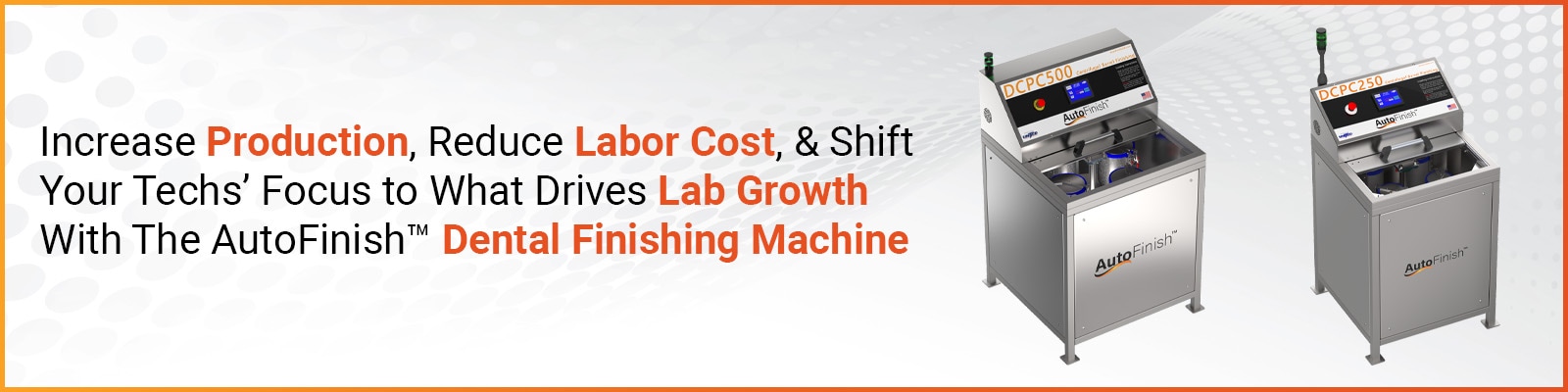 Increase Production, Reduce Labor Cost, & Shift Your Techs' Focus to What Drives Lab Growth With The AutoFinish™ Dental Finishing Machine